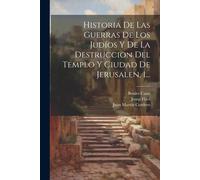 Historia De Las Guerras De Los Judíos Y De La Destruccion Del Templo Y Ciudad De Jerusalen, 1...