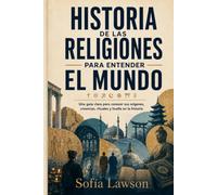 Historia de las religiones para entender el mundo: Una guía clara para conocer sus orígenes, creencias, rituales y huella en la historia