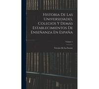 Historia De Las Universidades, Colegios Y Demás Establecimientos De Enseñanza En España; Volume 1