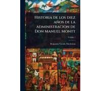 Historia De Los Diez Años De La Administracion De Don Manuel Montt