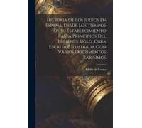 Historia De Los Judios En España, Desde Los Tiempos De Su Establecimiento Hasta Principios Del Presente Siglo, Obra Escrita E Ilustrada Con Varios Doc