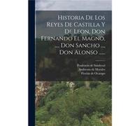 Historia De Los Reyes De Castilla Y De Leon Don Fernando El Magno ... Don Sancho ... Don Alonso ...... - Prudencio de Sandoval - Creative Media Partners L Prudencio de SandovalPrudencio de Sandoval (A