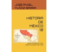 HISTORIA DE MÈXICO 12: México entre guerra, crisis y redefinición estatal (1845-1854)