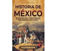 Historia De México: Una Guía Fascinante Sobre La Historia De México, Desde Sus Antiguas Civilizaciones, La Conquista Española Y La Guerra De Independencia Hasta El Presente