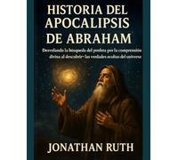 HISTORIA DEL APOCALIPSIS DE ABRAHAM:: Desvelando la búsqueda del profeta por la comprensión divina al descubrir las verdades ocultas del universo