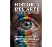 Historia del Arte y Movimientos Culturales: Artistas Rebeldes, Obras Inmortales y Corrientes Culturales Que Definieron Épocas Enteras: Arte Revolucionario, Movimientos que Transformaron la Humanidad