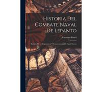 Historia Del Combate Naval De Lepanto: Y Juicio De La Importancia Y Consecuencias De Aquel Suceso