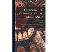 Historia Del Combate Naval De Lepanto: Y Juicio De La Importancia Y Consecuencias De Aquel Suceso