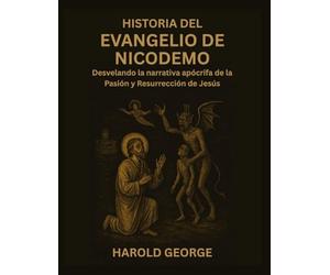 Historia del Evangelio de Nicodemo: Desvelando la narrativa apócrifa de la Pasión y Resurrección de Jesús
