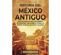 Historia del México Antiguo: Una guía fascinante del México precolombino y sus civilizaciones, como los olmecas, los mayas, los zapotecas, los mixtecos, los toltecas y los aztecas