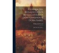 Historia Del Reinado De Los Reyes Católicos Don Fernando Y Doña Isabel: (1845. Xxi, 362, [3] P.)...