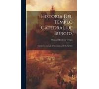 Historia Del Templo Catedral De Burgos: Escrita Con Arreglo Á Documentos De Su Archivo