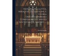 Historia Della Vita, Miracoli, Traslatione, E Gloria Dell'illustrissimo Confessore Di Christo San Nicolo Il Magno ......