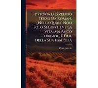 Historia D'ezzelino Terzo Da Roman, Nella Quale Non Solo Si Contiene La Vita, Ma Anco L'origine, E Fine Della Sua Famiglia