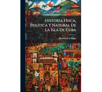 Historia FÃ-sica, PolÃ-tica Y Natural De La Isla De Cuba