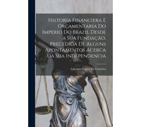 Historia Financiera E Orçamentaria Do Imperio Do Brazil Desde A Sua Fundação, Precedida De Alguns Apontamentos Acerca Da Sua Independencia