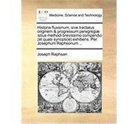 Historia Fluxionum, Sive Tractatus Originem & Progressum Peregregi] Istius Methodi Brevissimo Compendio (Et Quasi Synoptic) Exhibens. Per Josephum Rap Raphson, Joseph (Auteur)
