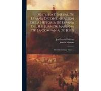 Historia General De España O Continuacion De La Historia De España Del R.P. Juan De Mariana De La Compañia De Jesus: Dividida En Cinco Tomos ...
