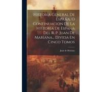 Historia General De España, O Continuacion De La Historia De España Del R. P. Juan De Mariana... Divida En Cinco Tomos