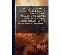 Historia General De España... Por El P. Juan De Mariana, ... Con El Sumario Y Tablas.. Y La ContinuaciÃ3n Que EscribiÃ3 En Latin El P. Fr. Joseph Manuel Miniana......