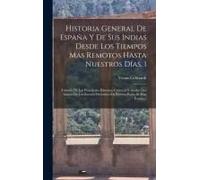 Historia General De España Y De Sus Indias Desde Los Tiempos Más Remotos Hasta Nuestros Días, 1: Tomada De Las Principales Historias, Crónicas Y Anale