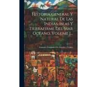 Historia General Y Natural De Las Indias, Islas Y Tierrafirme Del Mar Océano, Volume 1...