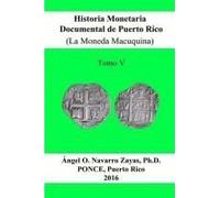 Historia Monetaria Documental De Puerto Rico (La Moneda Macuquina) Tomo V