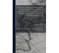 Historia Natural Y Moral De Las Indias, En Que Se Tratan Las Cosas Notables Del Cielo, Elementos, Metales, Plantas Y Animales De Ellas; Y Los Ritos, Ceremonias, Leyes, Gobierno Y Guerras De Los Indios