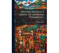 Historia Natural Y Moral De Las Indias, Volumes 1-2...