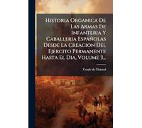 Historia Organica De Las Armas De Infanteria Y Caballeria Españolas Desde La Creacion Del Ejercito Permanente Hasta El Dia, Volume 3...