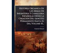 Historia Organica De Las Armas De Infanteria Y Caballeria Españolas Desde La Creacion Del Ejercito Permanente Hasta El Dia, Volume 10...