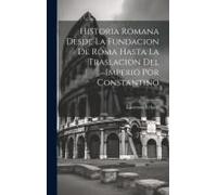 Historia Romana Desde La Fundacion De Roma Hasta La Traslacion Del Imperio Por Constantino