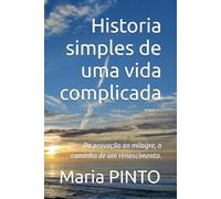 Historia simples de uma vida complicada: Da provação ao milagre, o caminho de um renascimento.