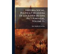 Historia Social, PolÃ-tica Y Religiosa De Los JudÃ-os De Espa Ã'a Y Portugal, Volume 2...