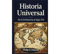 Historia Universal: De la Prehistoria al Siglo XXI. Todo lo que Debes Saber.