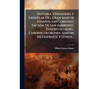 Historia Verdadera Y Exemplar Del Gran Martir Español San Lorenzo, Sacada De San Ambrosio, Eusebio Schedel, Chronicon Mundi, Simeon Metasfraste Y Otros...