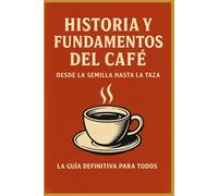 Historia y Fundamentos del Café: Desde la semilla hasta la taza