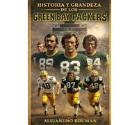 Historia y grandeza de los Green Bay Packers: De Lambeau a Lombardi, de Favre a Rodgers: La Saga Épica de la Única Franquicia Comunitaria de la NFL y Sus 13 Campeonato