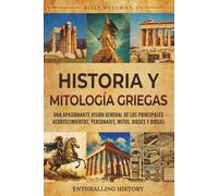 Historia y mitología griegas: Una apasionante visión general de los principales acontecimientos, personajes, mitos, dioses y diosas
