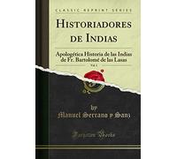 Historiadores de Indias, Vol. 1 (Classic Reprint): Apologética Historia de las Indias de Fr. Bartolomé de las Lasas