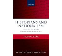 Historians and Nationalism: East-Central Europe In The Nineteenth Century (Oxford Historical Monographs)