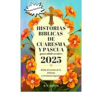 Historias bíblicas de Cuaresma y Pascua para adolescentes 2025: 40 Días de Cuentos de Fe, Reflexión y Crecimiento Espiritual