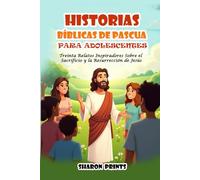 Historias Bíblicas de Pascua para Adolescentes: Treinta Relatos Inspiradores Sobre el Sacrificio y la Resurrección de Jesús