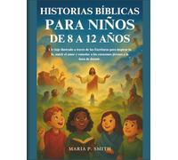 HISTORIAS BÍBLICAS PARA NIÑOS DE 8 A 12 AÑOS: Un viaje ilustrado a través de las Escrituras para inspirar la fe, nutrir el amor y consolar a los corazones jóvenes a la hora de dormir.