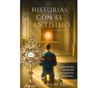 Historias con el Santísimo. Experiencias reales de encuentros con Jesús en la Eucaristía. Conversiones y Milagros ante el Sagrario.: Testimonios ... Eucharistic Adoration. Adoração eucarística