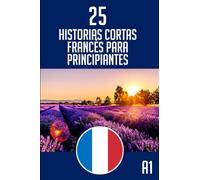Historias Cortas Francés Para Principiantes: 25 Cuentos cortos en francés - Aprenda frances leyendo historias cortas - Bilingüe Español