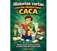 Historias cortas para leer mientras haces caca: Relatos breves, escenas absurdas y cuentos inesperados para el baño
