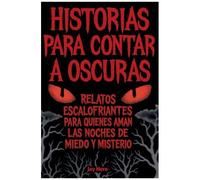 Historias Para Contar A Oscuras: Relatos Escalofriantes Para Quienes Aman Las Noches De Miedo Y Misterio (Spanish Edition)