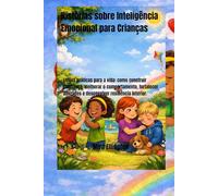 Histórias sobre Inteligência Emocional para Crianças: Lições práticas para a vida: como construir confiança, melhorar o comportamento, fortalecer amizades e desenvolver resiliência interior.