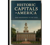 Historic Capitals of America From Independence to the Union: A joint Through the Cities That Covered a Nation